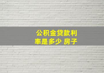 公积金贷款利率是多少 房子